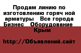 Продам линию по изготовлению горяч-ной арматуры - Все города Бизнес » Оборудование   . Крым